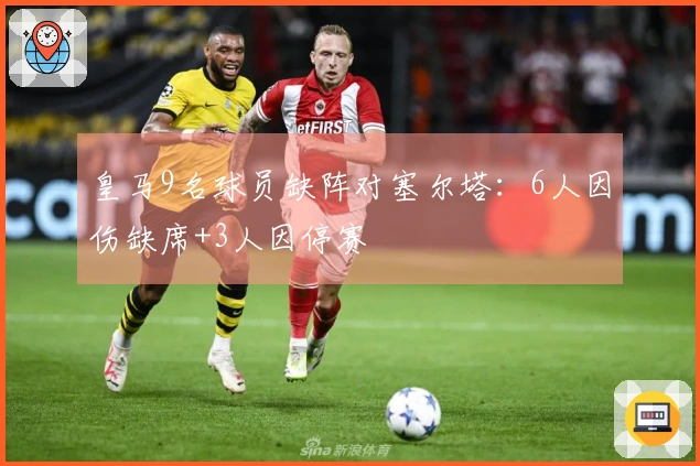 皇马9名球员缺阵对塞尔塔：6人因伤缺席+3人因停赛