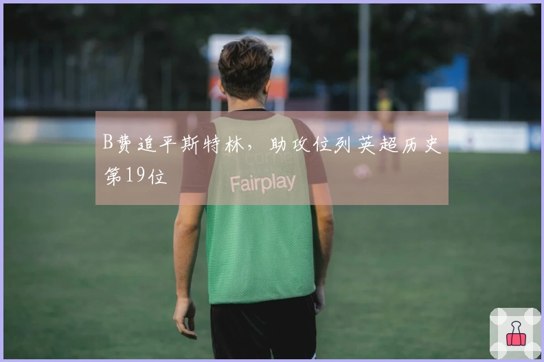 B费追平斯特林，助攻位列英超历史第19位