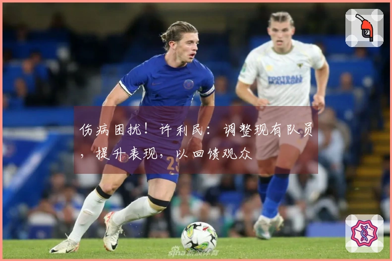 伤病困扰！许利民：调整现有队员，提升表现，以回馈观众