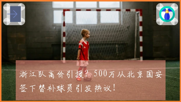 浙江队高价引援？500万从北京国安签下替补球员引发热议！