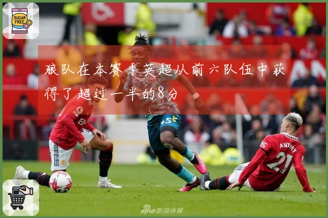 狼队在本赛季英超从前六队伍中获得了超过一半的8分