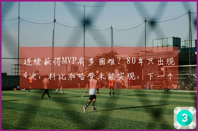 连续获得MVP有多困难？80年只出现4次，科比和哈登未能实现，下一个最有希望的是谁？