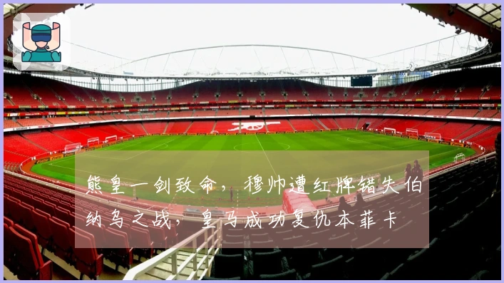 熊皇一剑致命，穆帅遭红牌错失伯纳乌之战，皇马成功复仇本菲卡