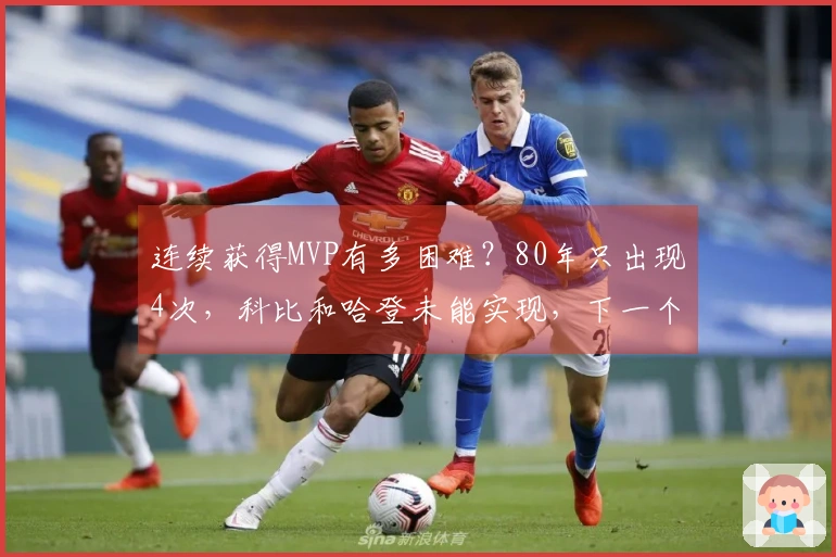 连续获得MVP有多困难？80年只出现4次，科比和哈登未能实现，下一个最有希望的是谁？