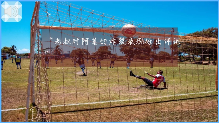 “老叔对阿基的炸裂表现给出评论”
