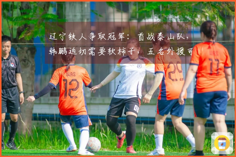 辽宁铁人争取冠军：首战泰山队，韩鹏迫切需要软柿子，五名外援可参赛