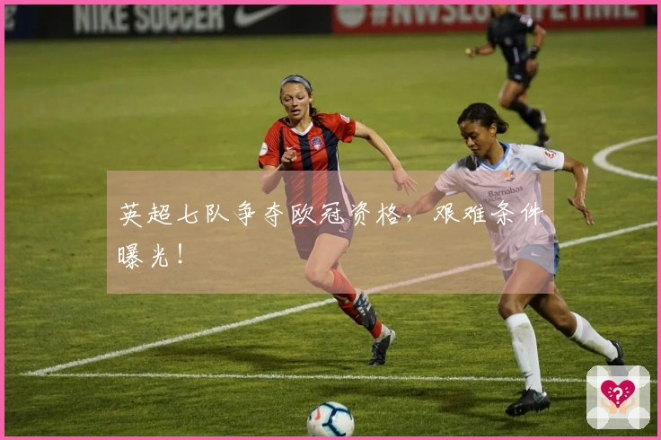 英超七队争夺欧冠资格，艰难条件曝光！