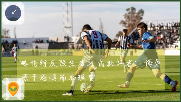 略伦特反驳生活方式批评者：侮辱源于恐惧而非理智