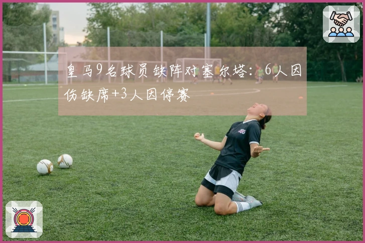 皇马9名球员缺阵对塞尔塔：6人因伤缺席+3人因停赛