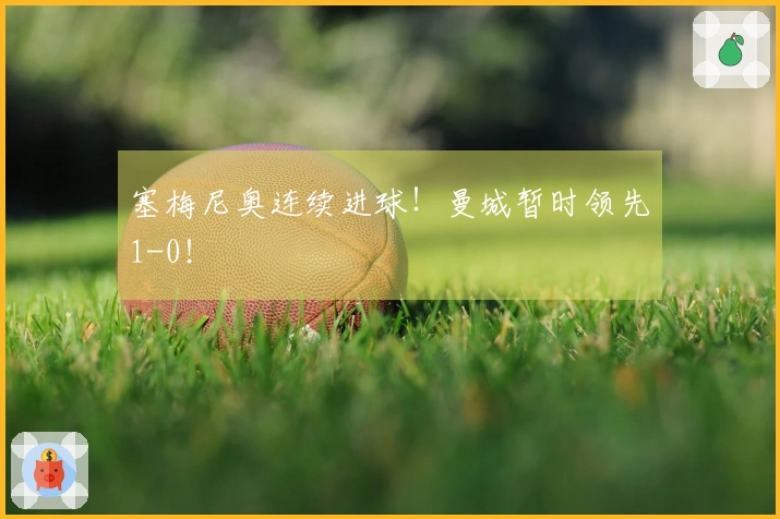 塞梅尼奥连续进球！曼城暂时领先1-0！