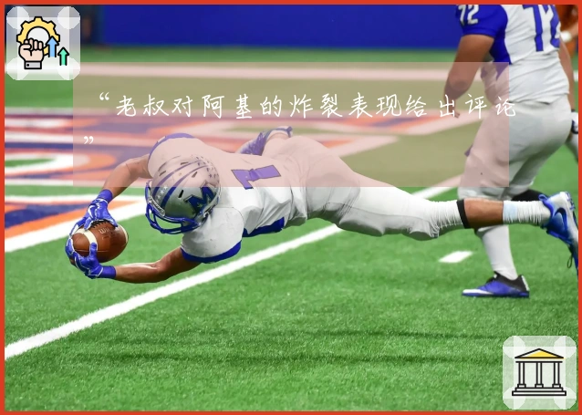 “老叔对阿基的炸裂表现给出评论”