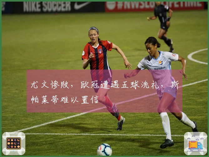 尤文惨败，欧冠遭遇五球洗礼，斯帕莱蒂难以置信